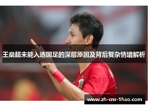 王燊超未能入选国足的深层原因及背后复杂情境解析