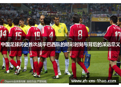 中国足球历史首次战平巴西队的精彩时刻与背后的深远意义 中国足球历史首次战平巴西队的精彩时刻与背后的深远意义