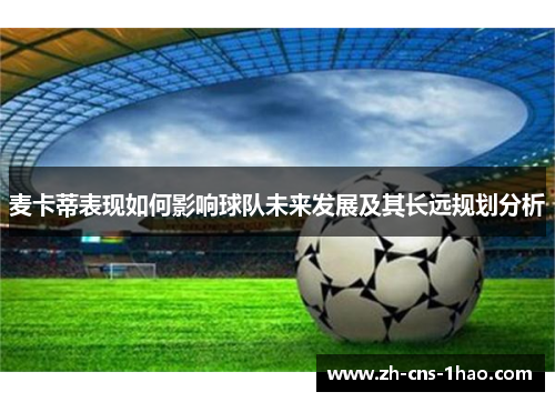 麦卡蒂表现如何影响球队未来发展及其长远规划分析